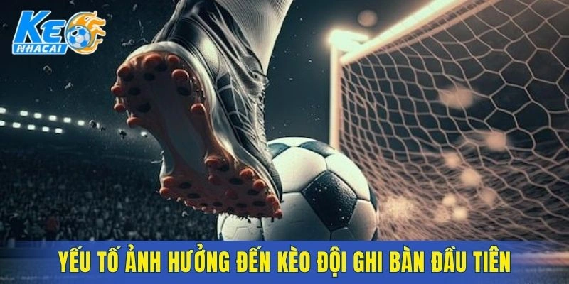 Các yếu tố then chốt tác động đến kèo ghi bàn đầu tiên