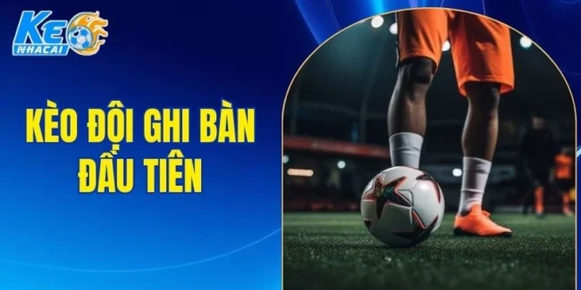 Kèo đội ghi bàn đầu tiên
