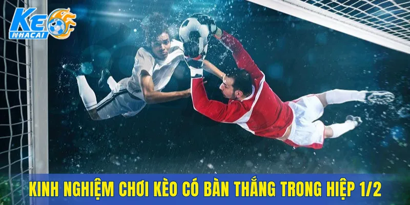 Kinh nghiệm chơi kèo có bàn thắng trong hiệp 1/hiệp 2