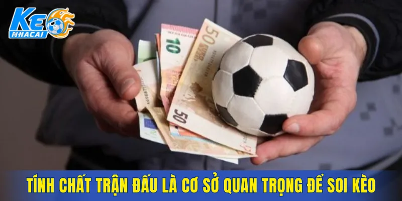Tính chất trận đấu là cơ sở quan trọng để soi kèo